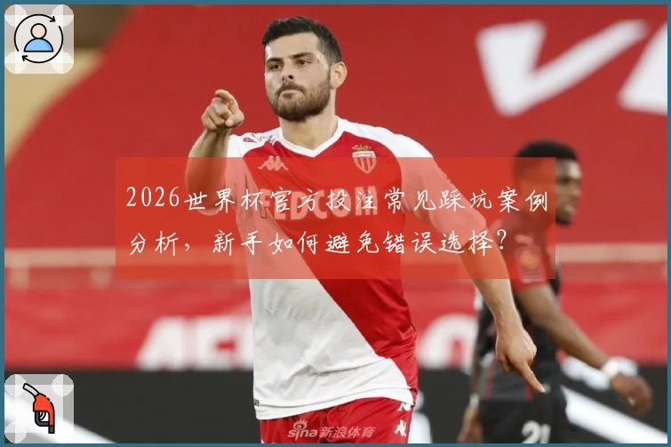 2026世界杯官方投注常见踩坑案例分析，新手如何避免错误选择？