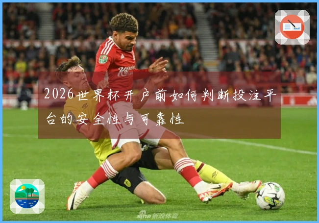 2026世界杯开户前如何判断投注平台的安全性与可靠性
