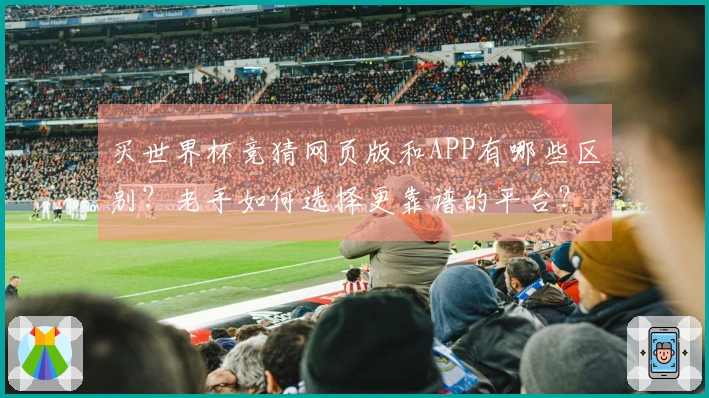 买世界杯竞猜网页版和APP有哪些区别?老手如何选择更靠谱的平台?